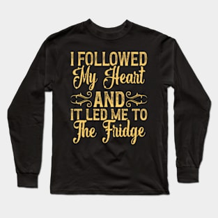 I Followed My Heart And It Led Me To The Fridge Long Sleeve T-Shirt